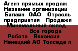 Агент прямых продаж › Название организации ­ Билайн, ОАО › Отрасль предприятия ­ Продажи › Минимальный оклад ­ 15 000 - Все города Работа » Вакансии   . Ненецкий АО,Топседа п.